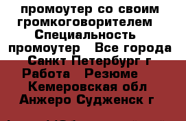 промоутер со своим громкоговорителем › Специальность ­ промоутер - Все города, Санкт-Петербург г. Работа » Резюме   . Кемеровская обл.,Анжеро-Судженск г.